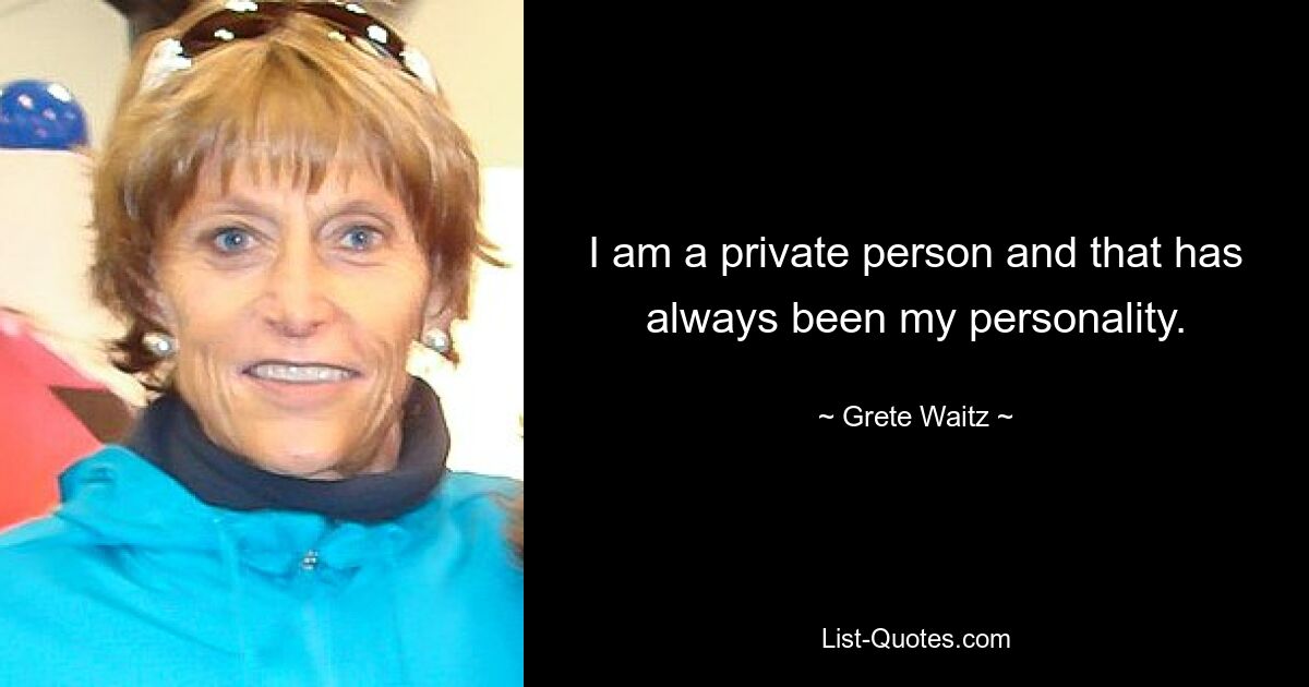 I am a private person and that has always been my personality. — © Grete Waitz