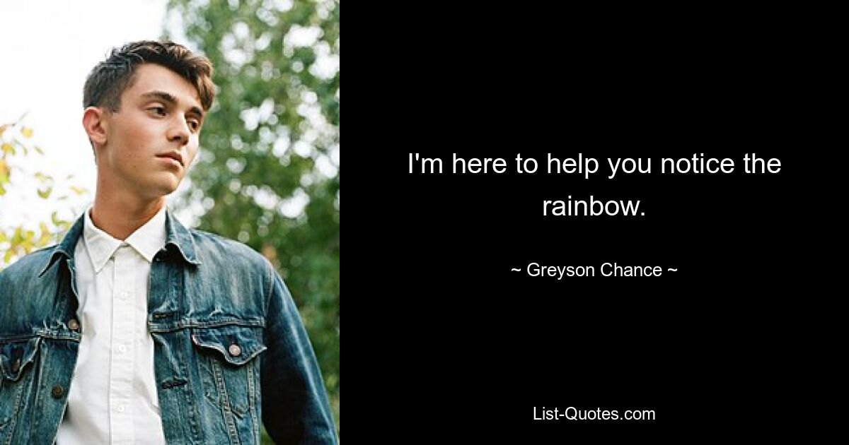 I'm here to help you notice the rainbow. — © Greyson Chance