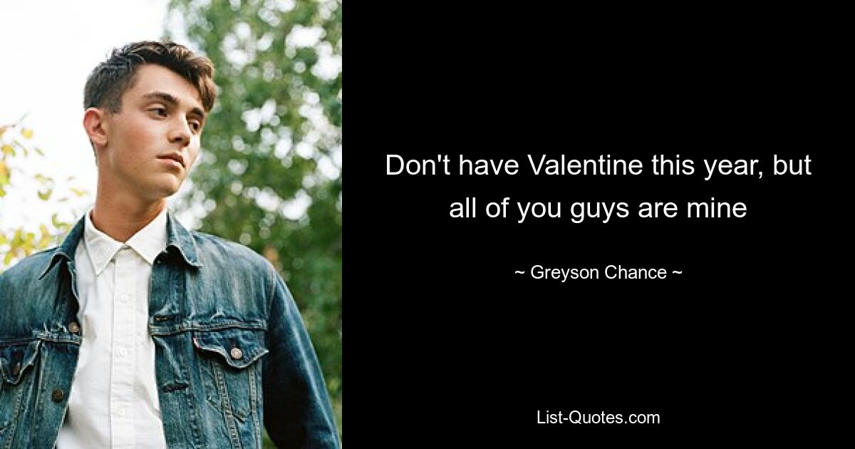 Don't have Valentine this year, but all of you guys are mine — © Greyson Chance