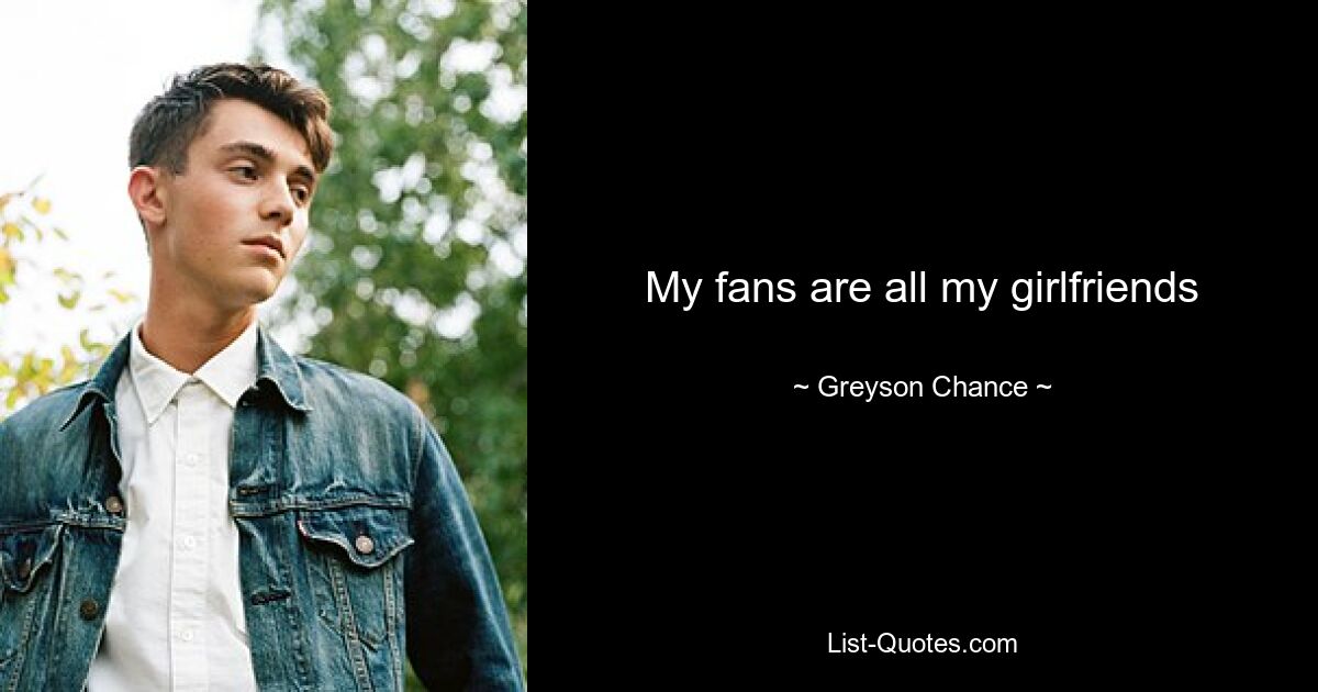 My fans are all my girlfriends — © Greyson Chance