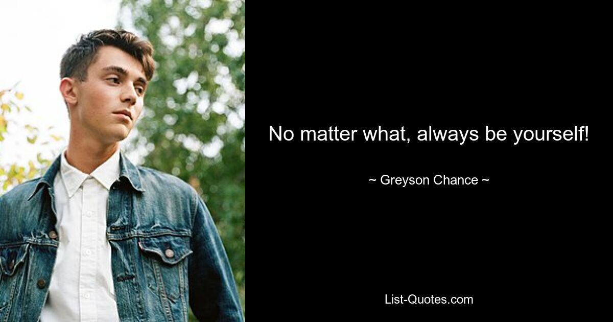 No matter what, always be yourself! — © Greyson Chance