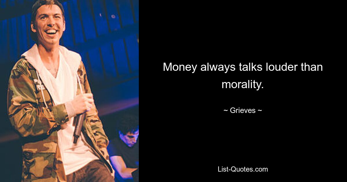 Money always talks louder than morality. — © Grieves