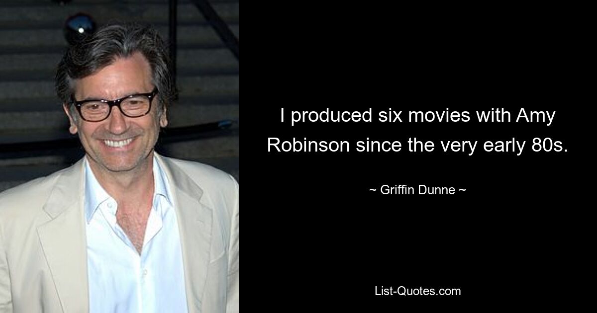 I produced six movies with Amy Robinson since the very early 80s. — © Griffin Dunne