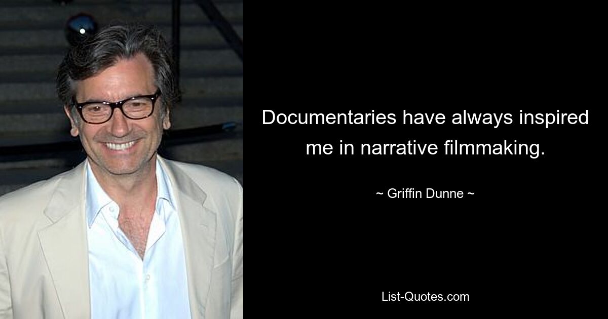 Documentaries have always inspired me in narrative filmmaking. — © Griffin Dunne