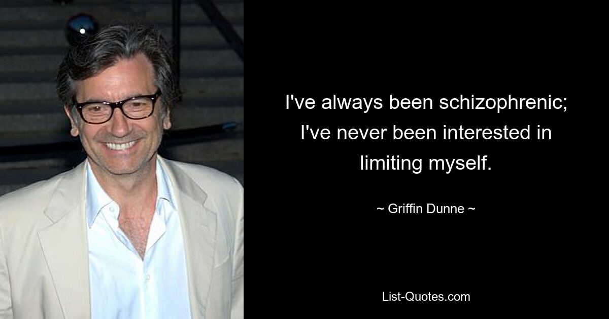 I've always been schizophrenic; I've never been interested in limiting myself. — © Griffin Dunne