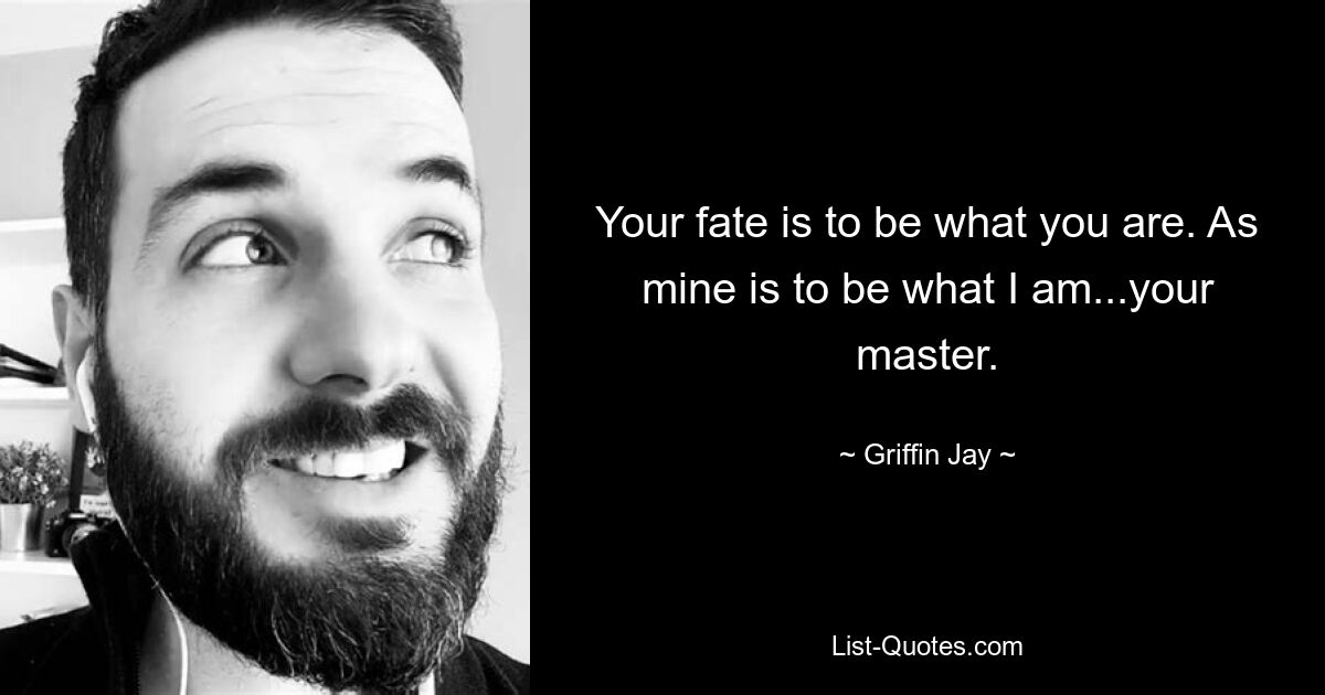 Your fate is to be what you are. As mine is to be what I am...your master. — © Griffin Jay