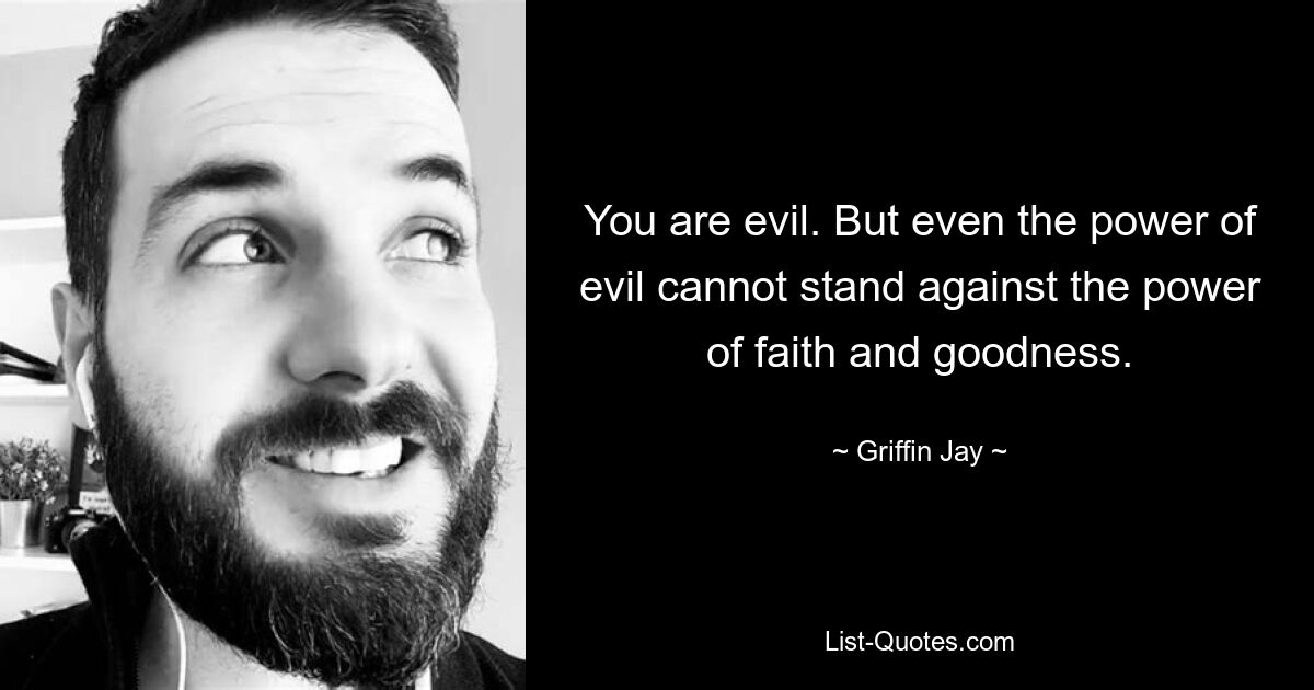 You are evil. But even the power of evil cannot stand against the power of faith and goodness. — © Griffin Jay