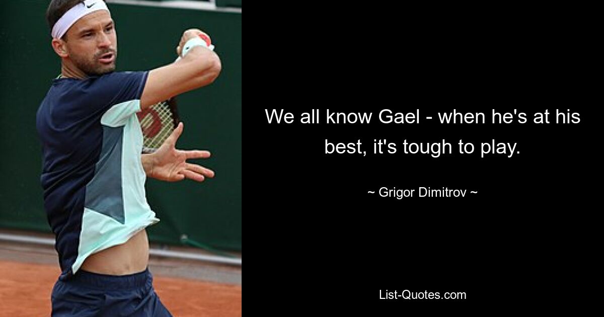 We all know Gael - when he's at his best, it's tough to play. — © Grigor Dimitrov