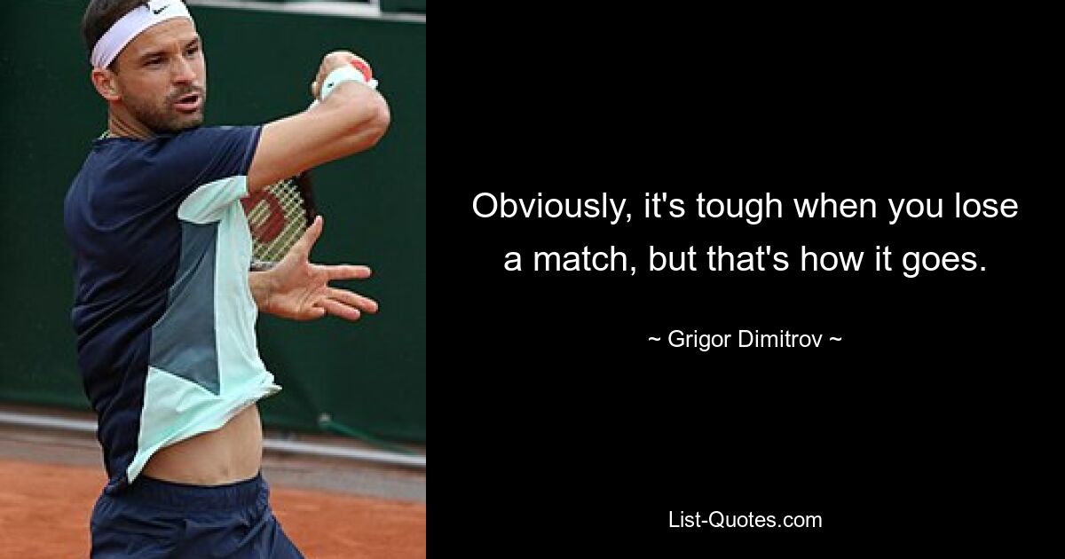 Obviously, it's tough when you lose a match, but that's how it goes. — © Grigor Dimitrov