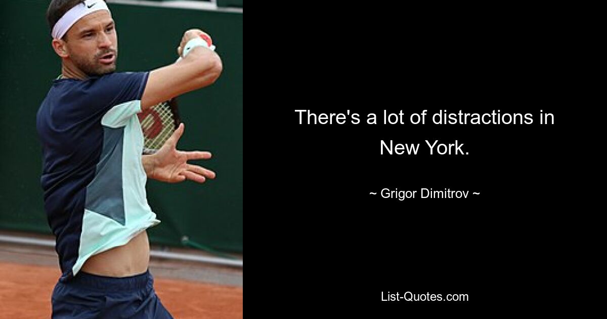 There's a lot of distractions in New York. — © Grigor Dimitrov