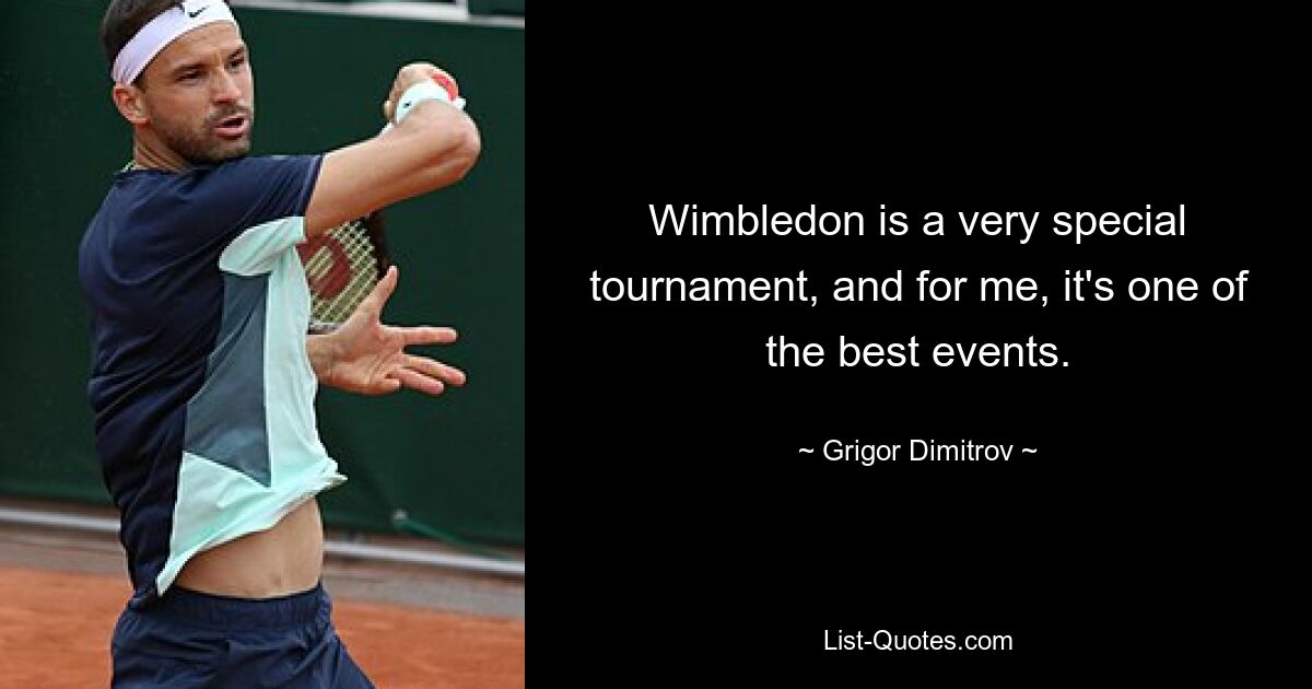 Wimbledon is a very special tournament, and for me, it's one of the best events. — © Grigor Dimitrov