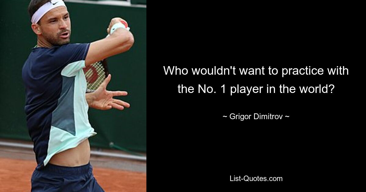 Who wouldn't want to practice with the No. 1 player in the world? — © Grigor Dimitrov