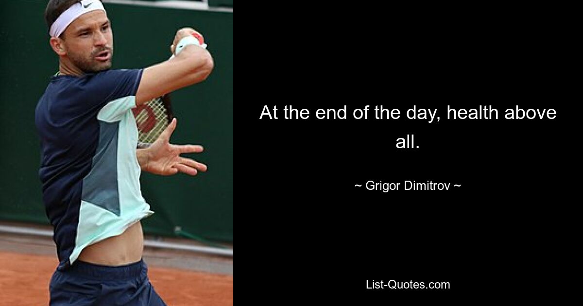 At the end of the day, health above all. — © Grigor Dimitrov