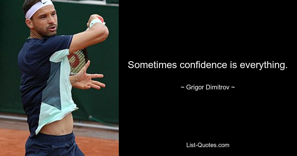 Sometimes confidence is everything. — © Grigor Dimitrov