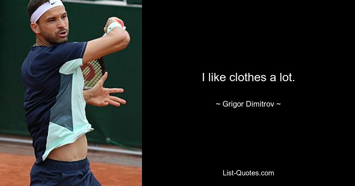 I like clothes a lot. — © Grigor Dimitrov