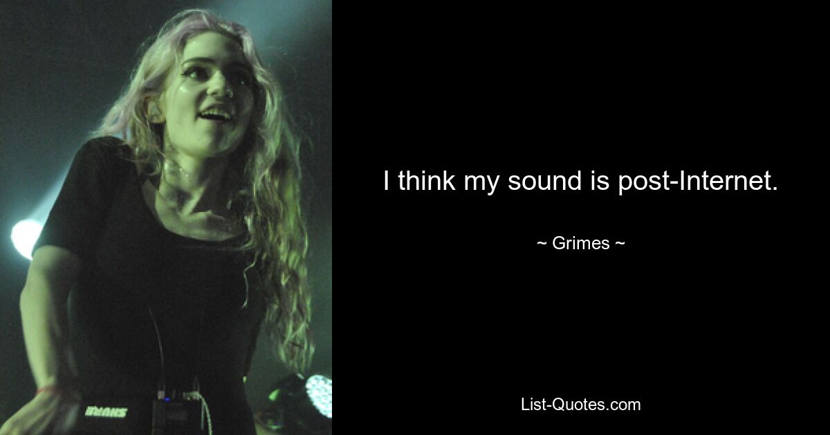 I think my sound is post-Internet. — © Grimes