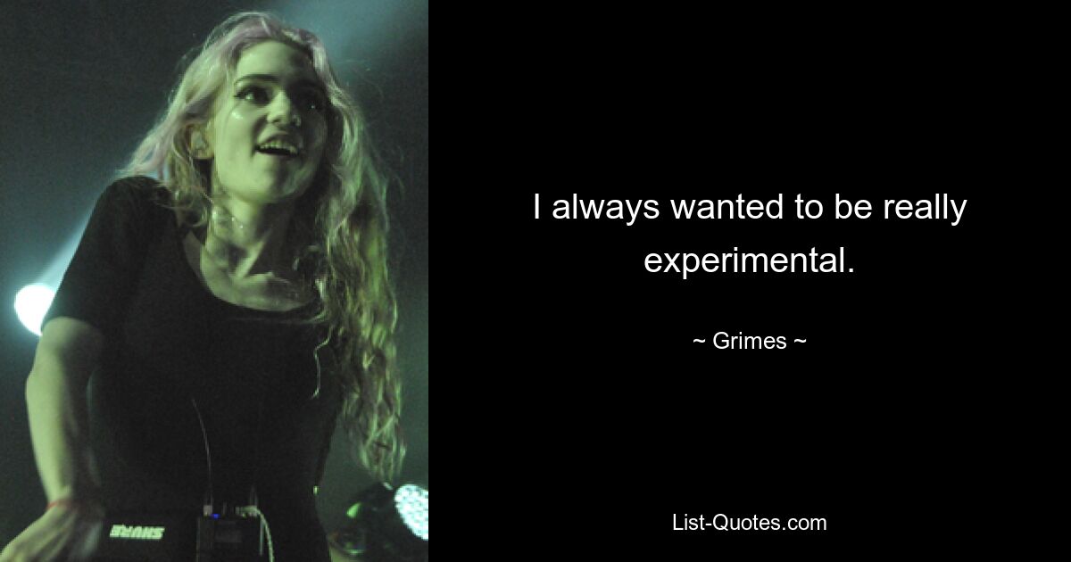 Ich wollte immer wirklich experimentell sein. — © Grimes 