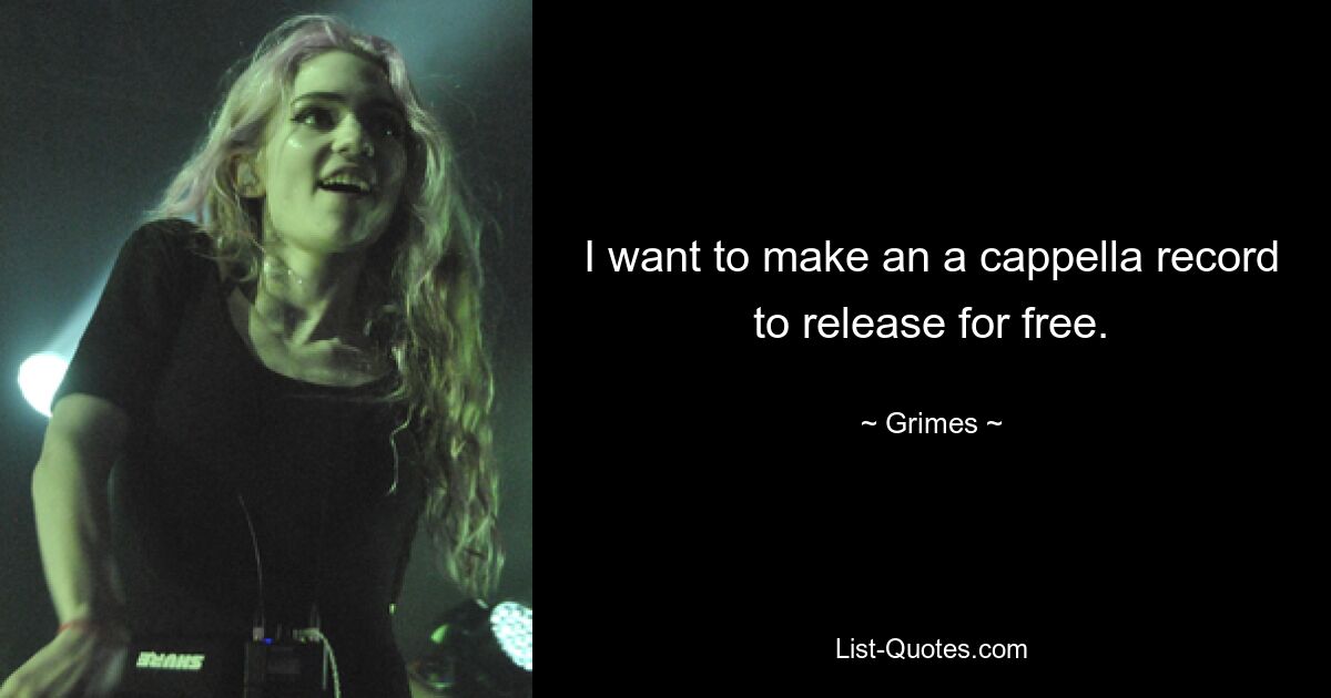 I want to make an a cappella record to release for free. — © Grimes