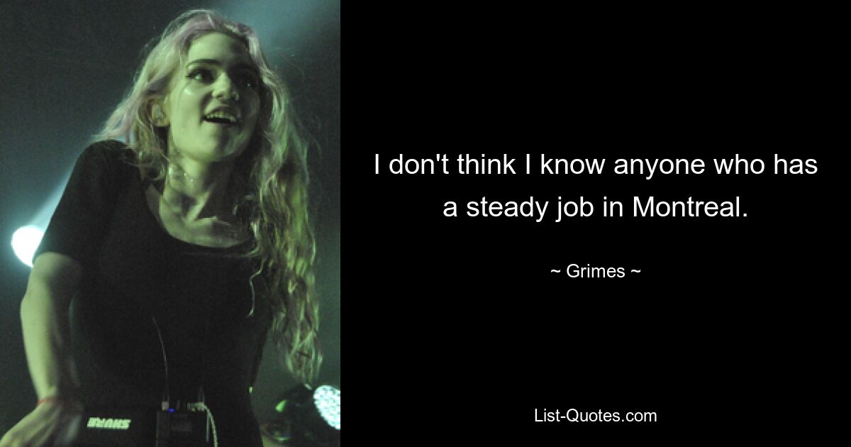 I don't think I know anyone who has a steady job in Montreal. — © Grimes