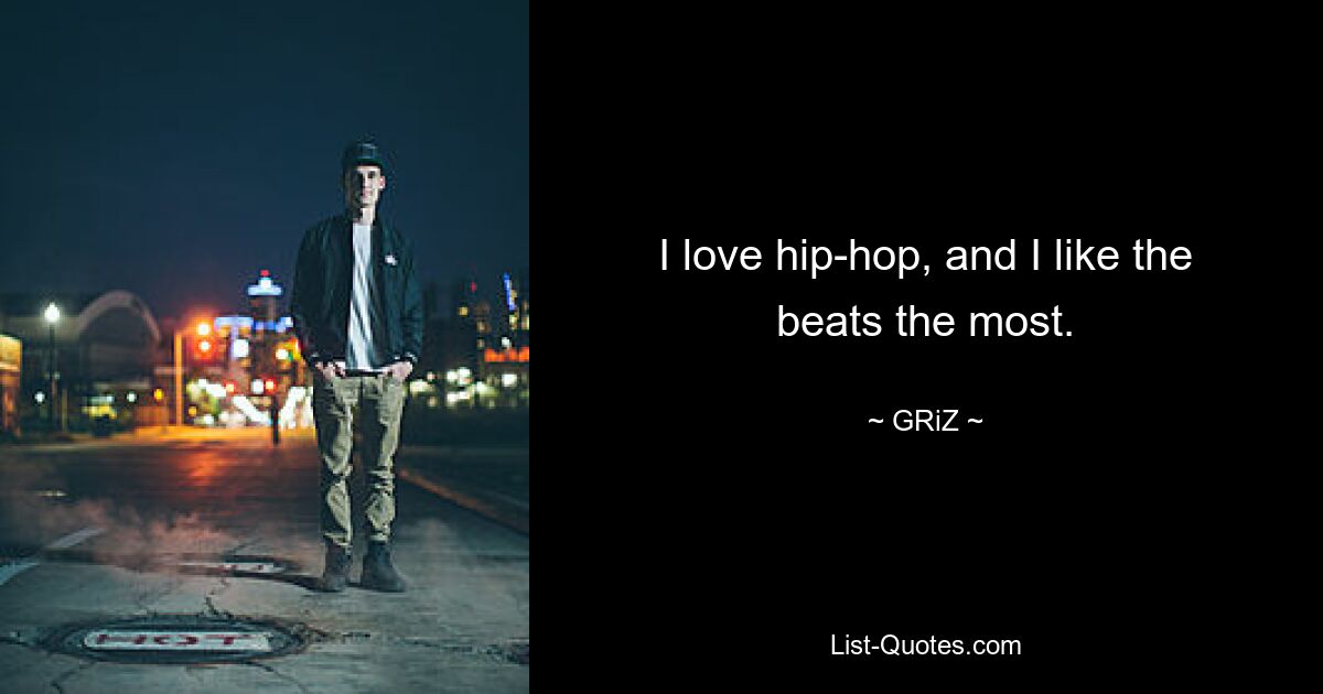 I love hip-hop, and I like the beats the most. — © GRiZ