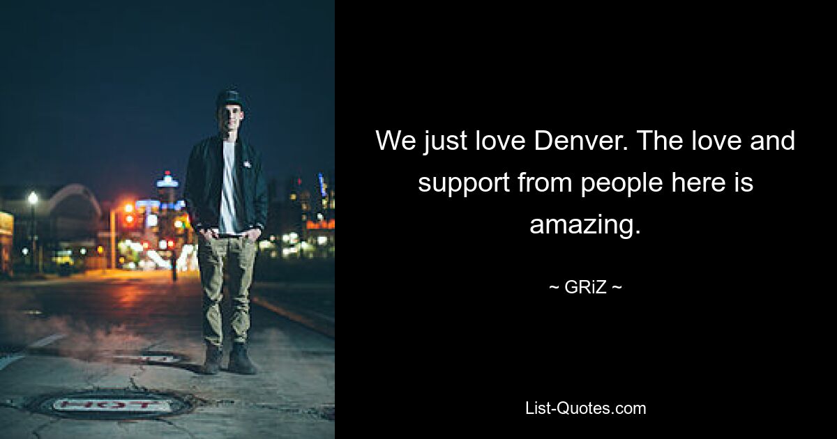 We just love Denver. The love and support from people here is amazing. — © GRiZ