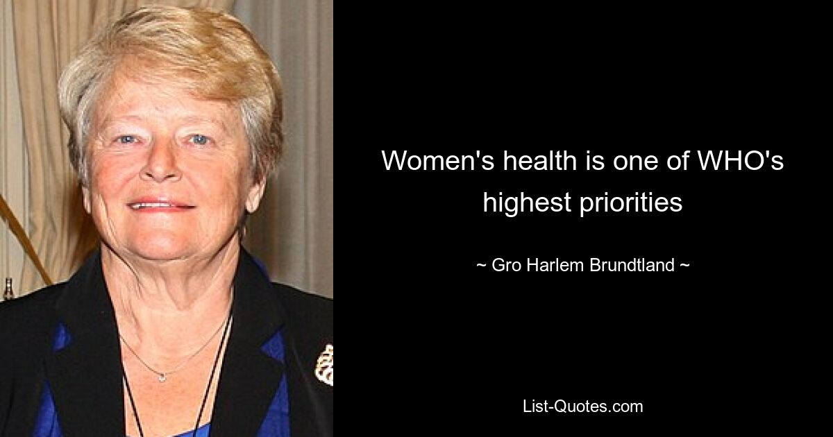 Women's health is one of WHO's highest priorities — © Gro Harlem Brundtland