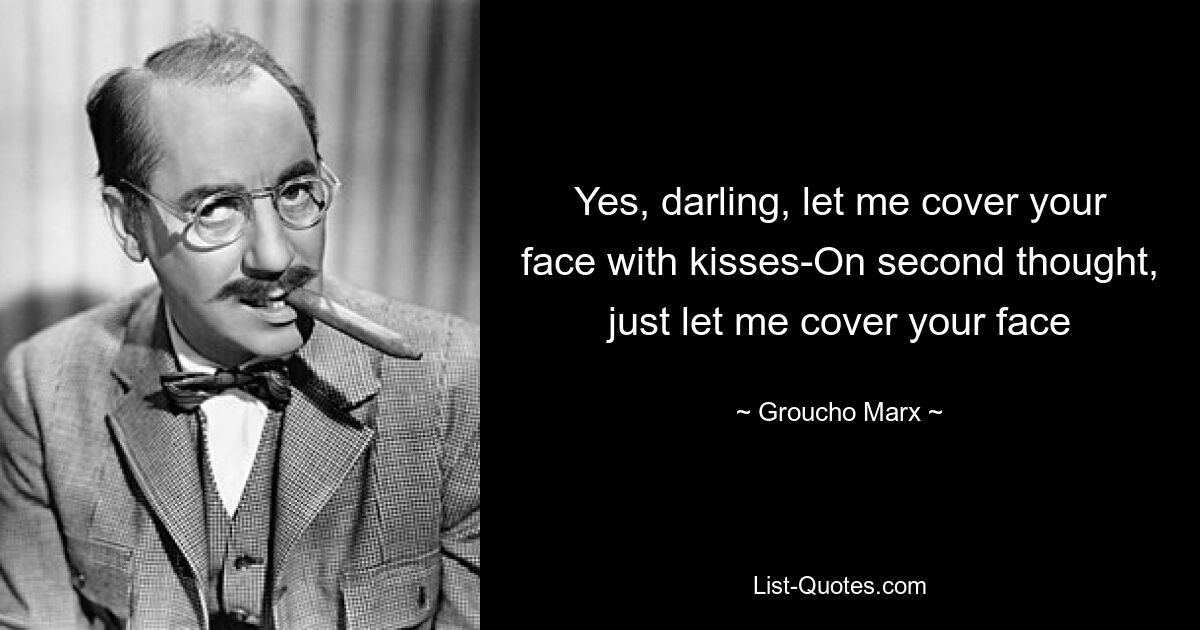Да, дорогая, позволь мне покрыть твое лицо поцелуями. Если подумать, просто позволь мне закрыть твое лицо — © Groucho Marx