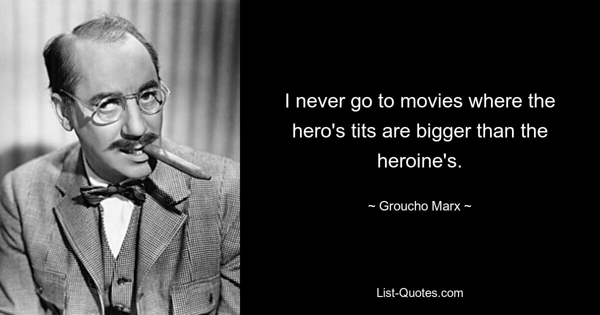 I never go to movies where the hero's tits are bigger than the heroine's. — © Groucho Marx