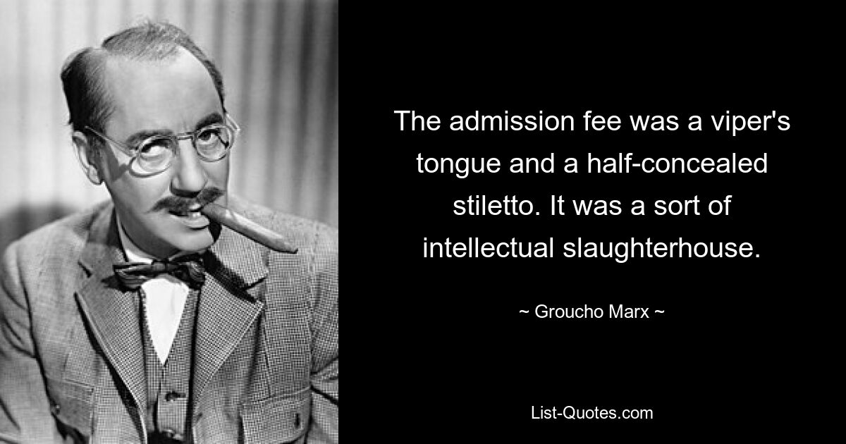 The admission fee was a viper's tongue and a half-concealed stiletto. It was a sort of intellectual slaughterhouse. — © Groucho Marx