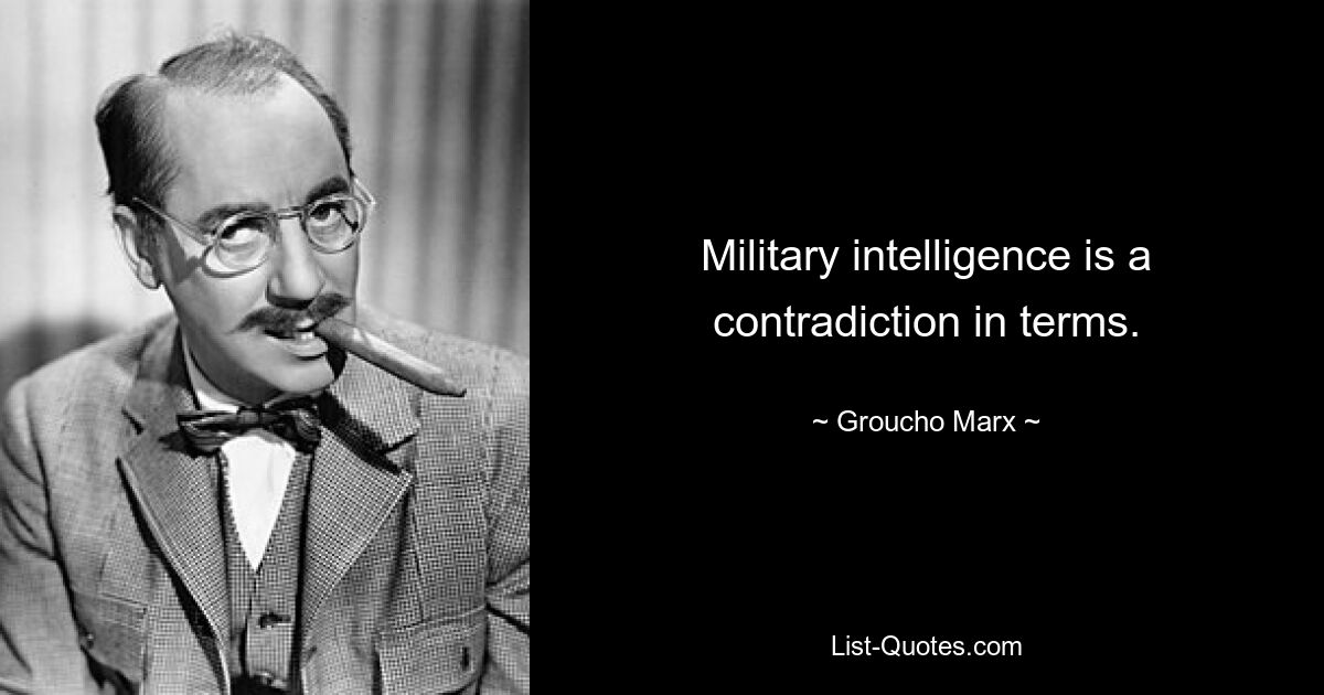 Military intelligence is a contradiction in terms. — © Groucho Marx