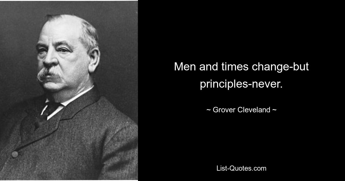 Men and times change-but principles-never. — © Grover Cleveland