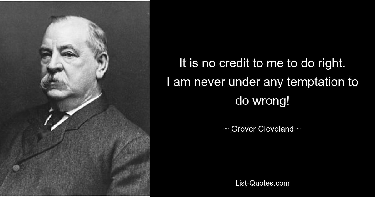 It is no credit to me to do right. I am never under any temptation to do wrong! — © Grover Cleveland