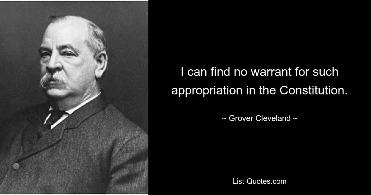 I can find no warrant for such appropriation in the Constitution. — © Grover Cleveland