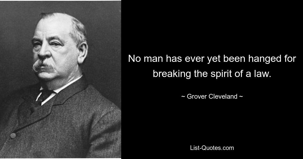 No man has ever yet been hanged for breaking the spirit of a law. — © Grover Cleveland