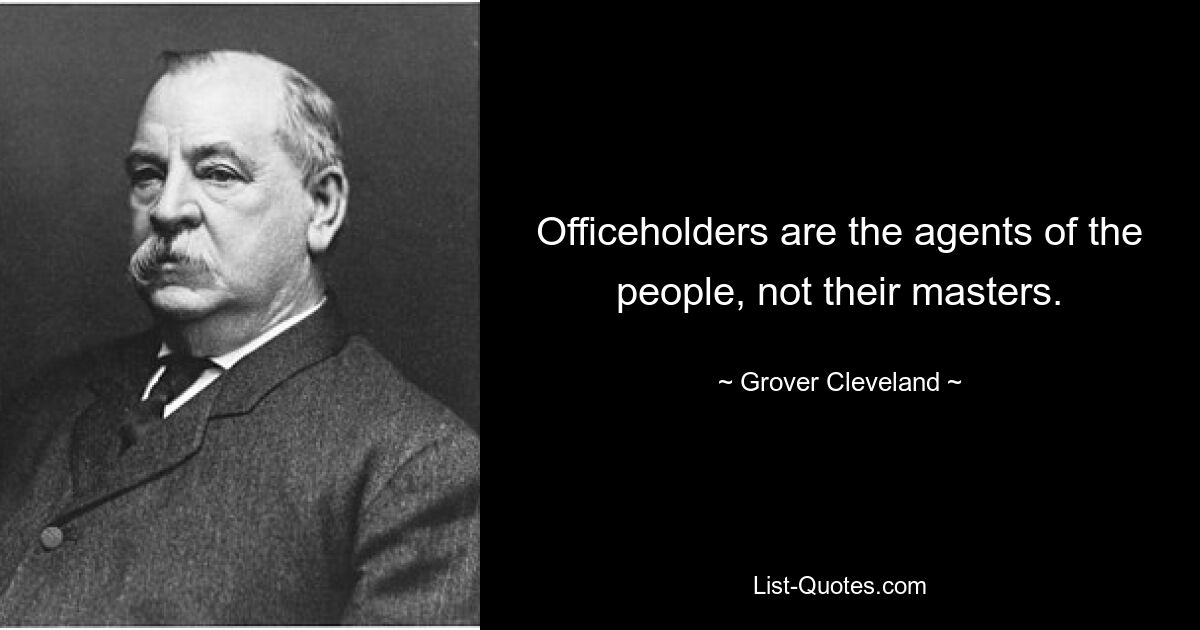 Officeholders are the agents of the people, not their masters. — © Grover Cleveland