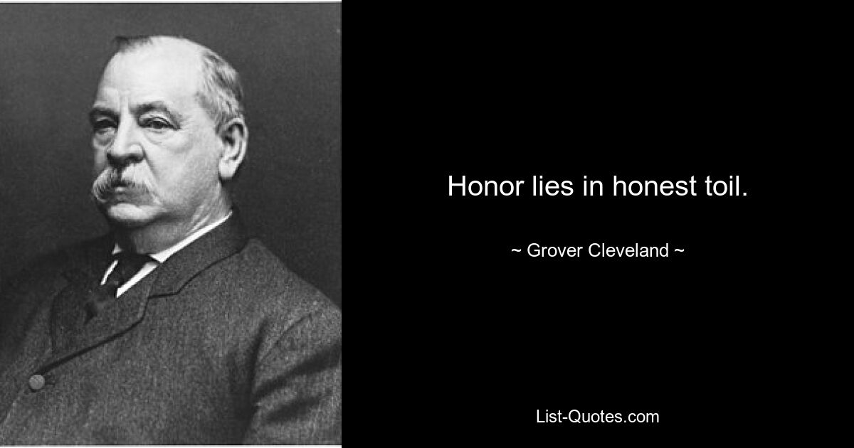 Honor lies in honest toil. — © Grover Cleveland