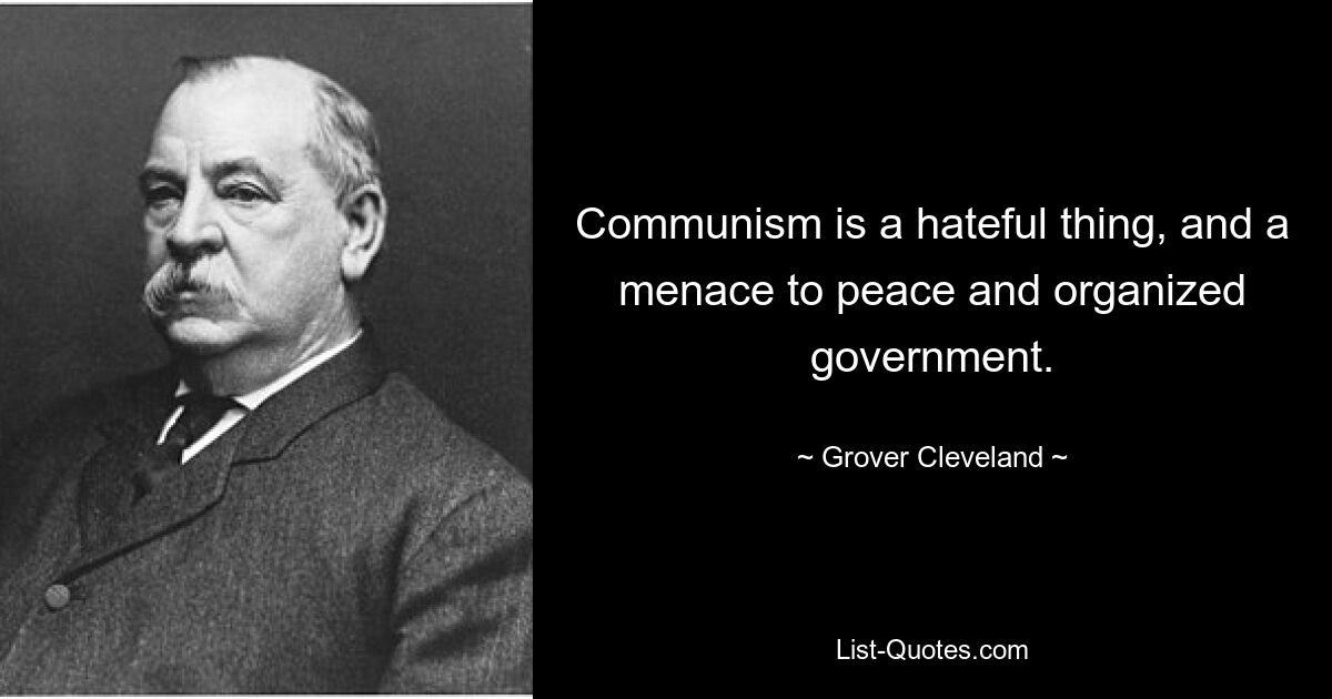 Communism is a hateful thing, and a menace to peace and organized government. — © Grover Cleveland