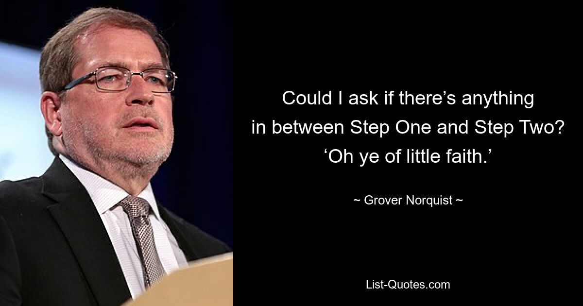 Darf ich fragen, ob zwischen Schritt Eins und Schritt Zwei etwas liegt? „Oh ihr Kleingläubigen.“ — © Grover Norquist 