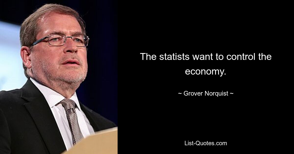 The statists want to control the economy. — © Grover Norquist