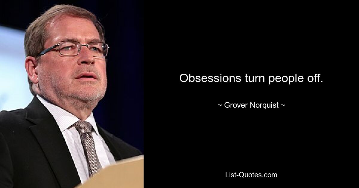 Obsessions turn people off. — © Grover Norquist