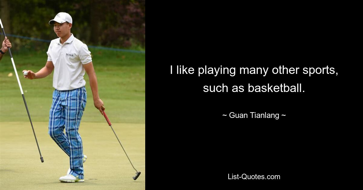 I like playing many other sports, such as basketball. — © Guan Tianlang