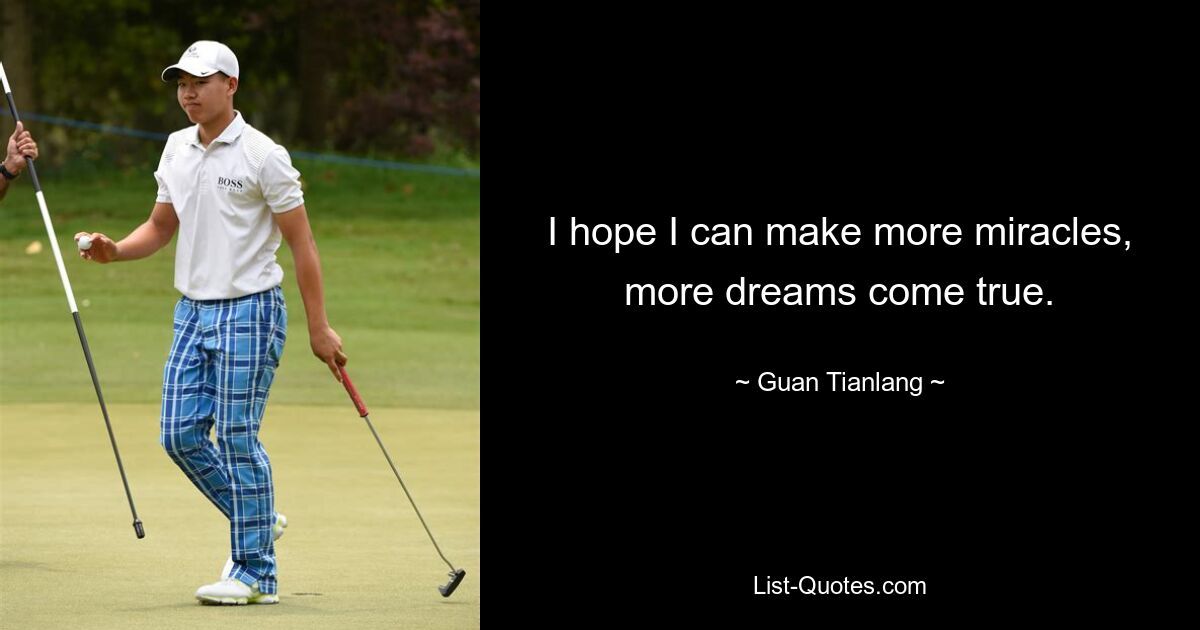 I hope I can make more miracles, more dreams come true. — © Guan Tianlang