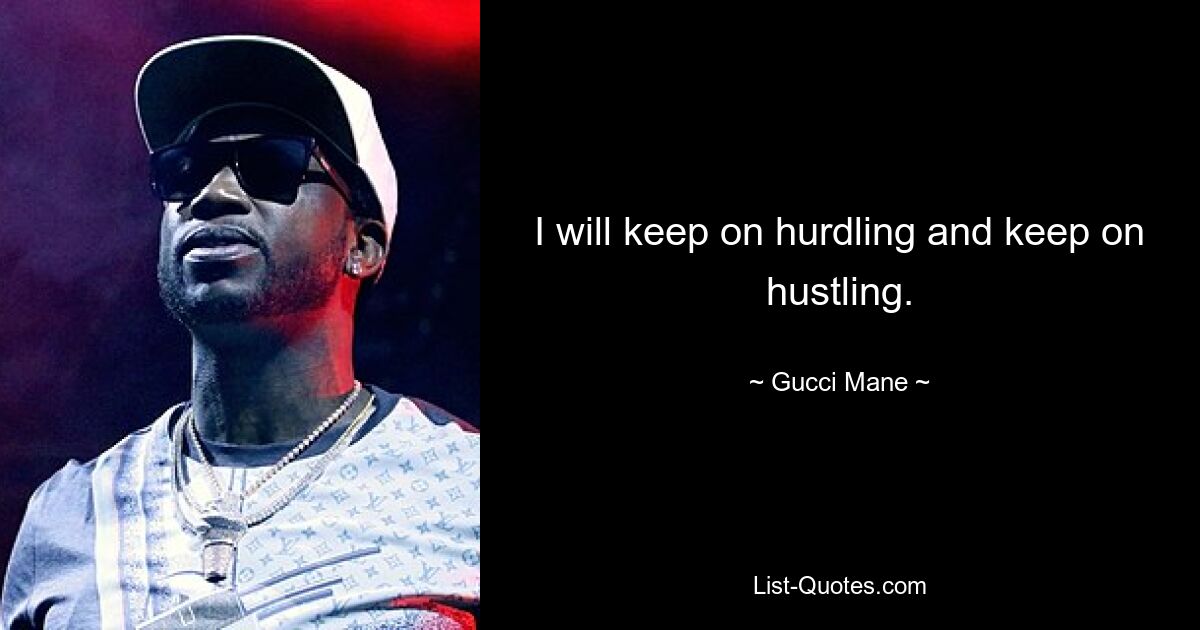 I will keep on hurdling and keep on hustling. — © Gucci Mane