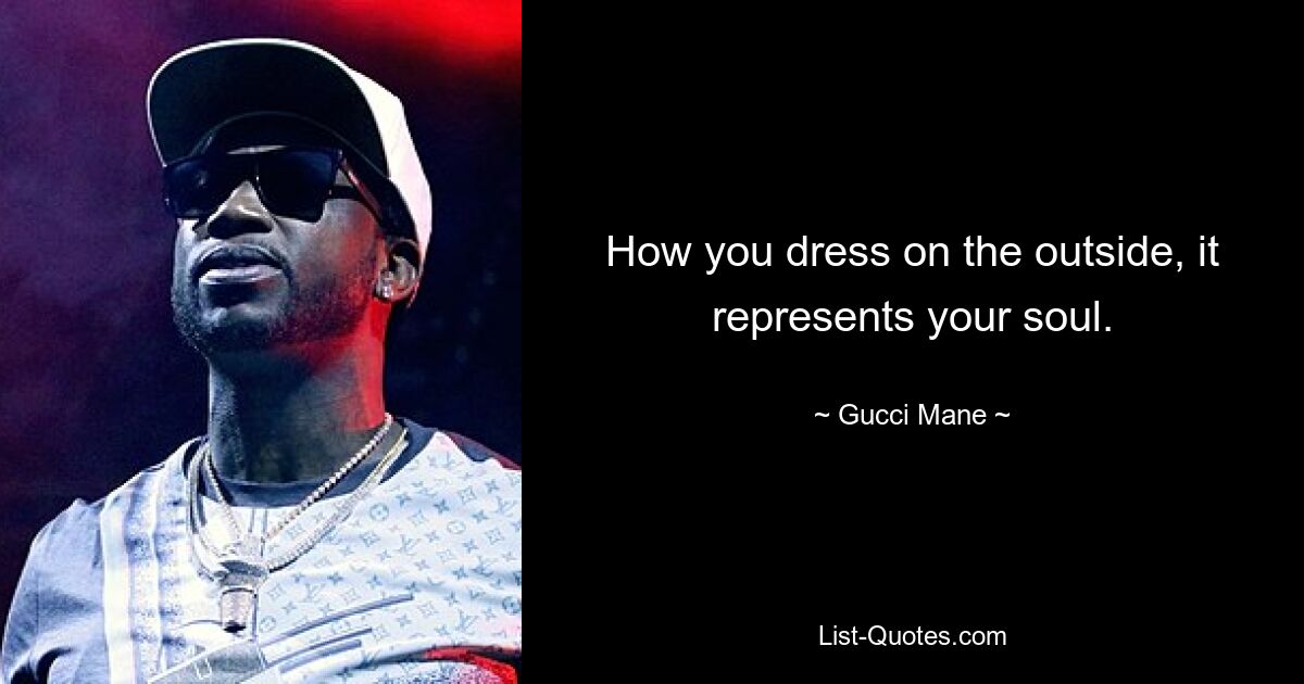 How you dress on the outside, it represents your soul. — © Gucci Mane