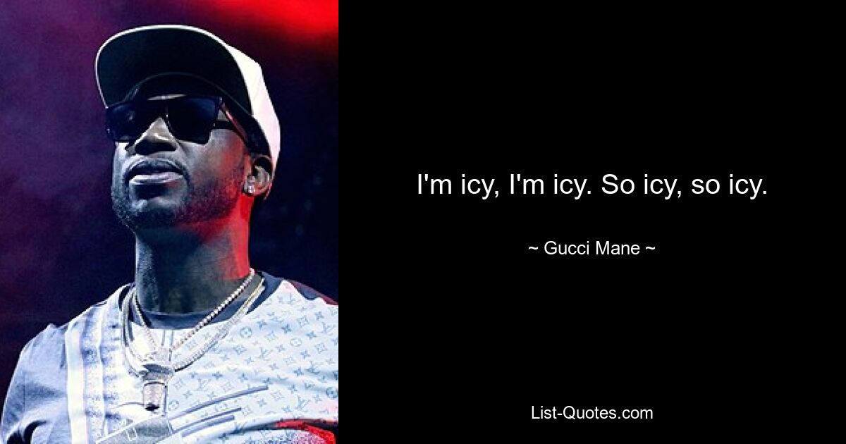 I'm icy, I'm icy. So icy, so icy. — © Gucci Mane