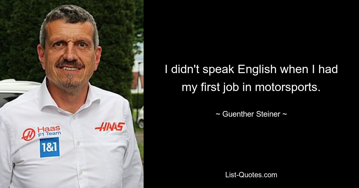 I didn't speak English when I had my first job in motorsports. — © Guenther Steiner