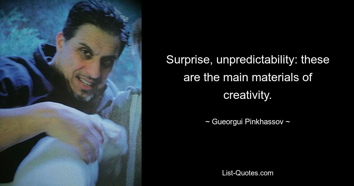 Surprise, unpredictability: these are the main materials of creativity. — © Gueorgui Pinkhassov