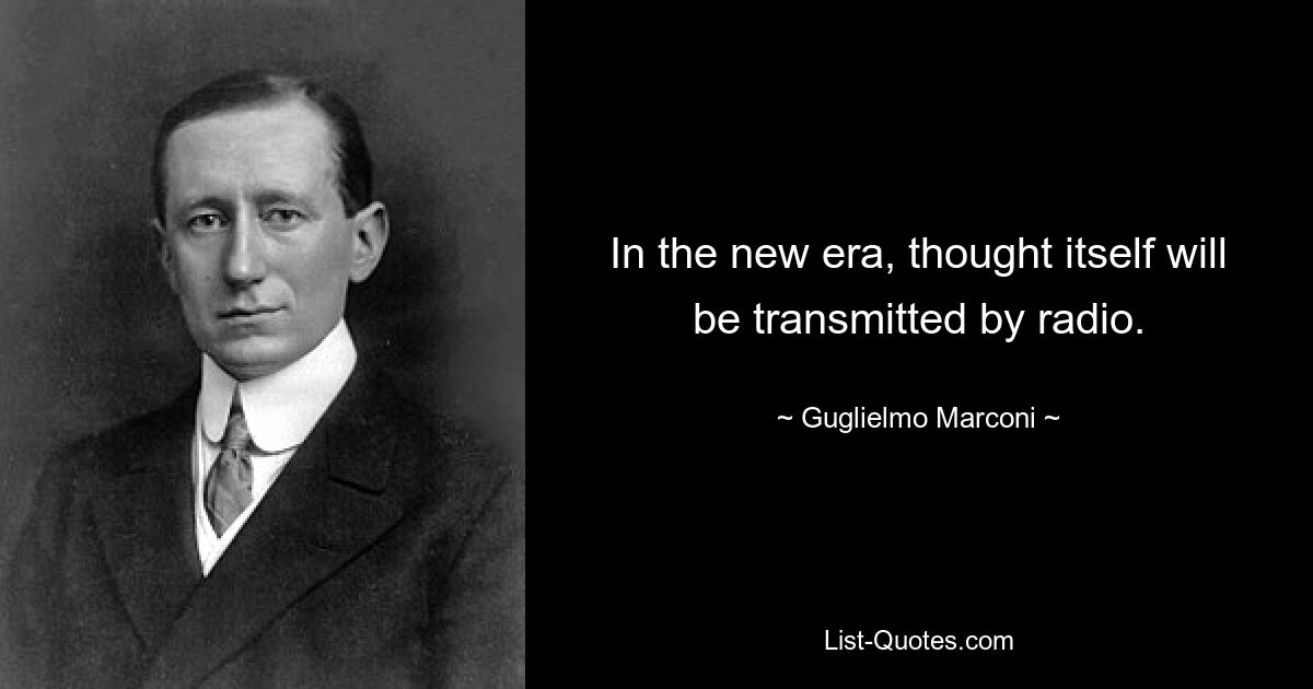 In the new era, thought itself will be transmitted by radio. — © Guglielmo Marconi