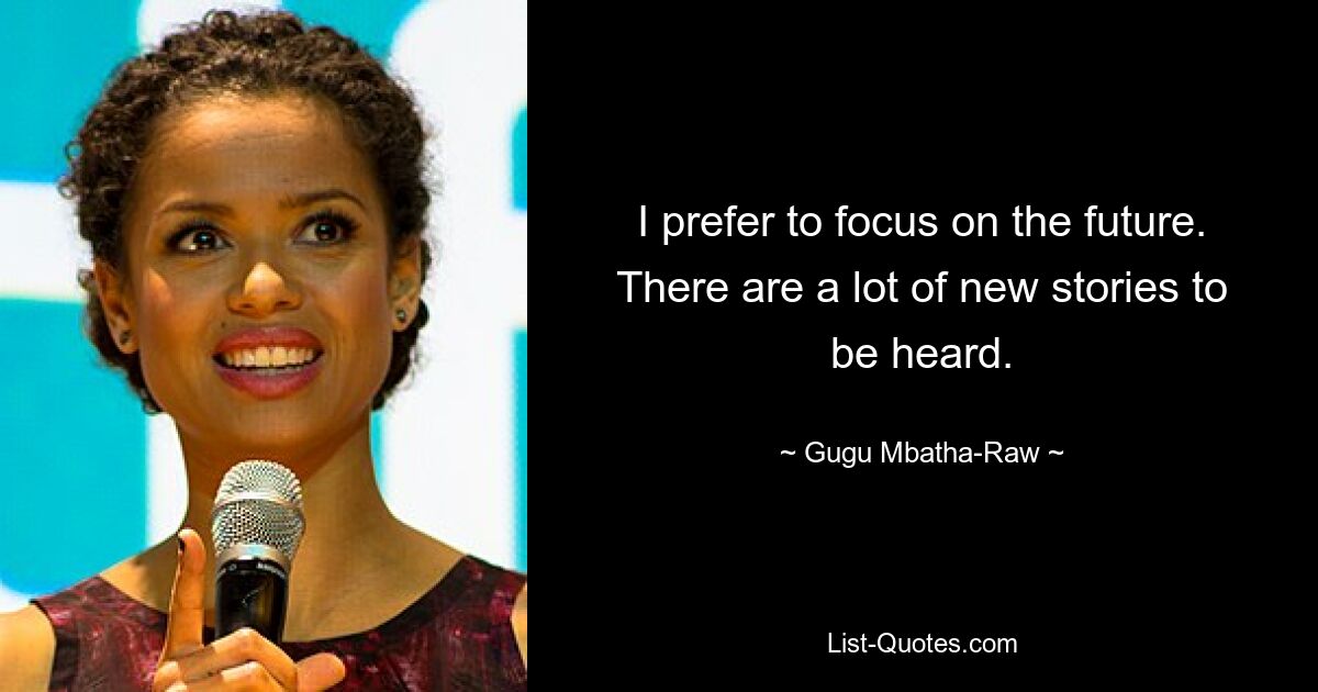 I prefer to focus on the future. There are a lot of new stories to be heard. — © Gugu Mbatha-Raw