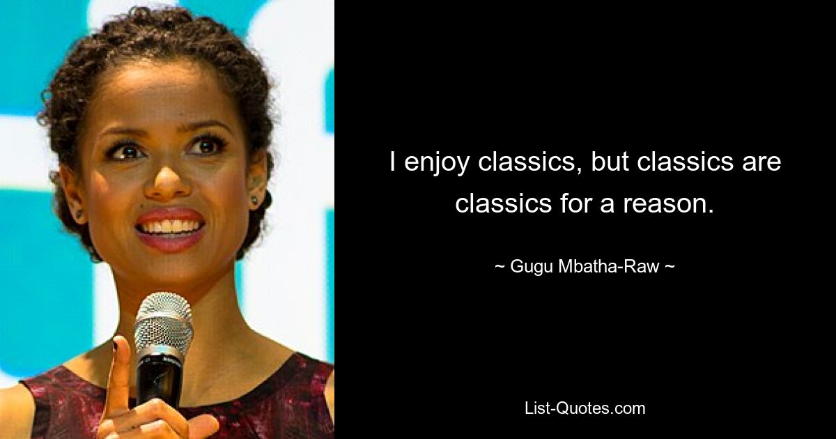 Ich mag Klassiker, aber Klassiker sind nicht ohne Grund Klassiker. — © Gugu Mbatha-Raw